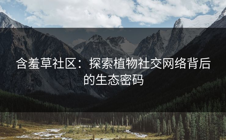 含羞草社区：探索植物社交网络背后的生态密码