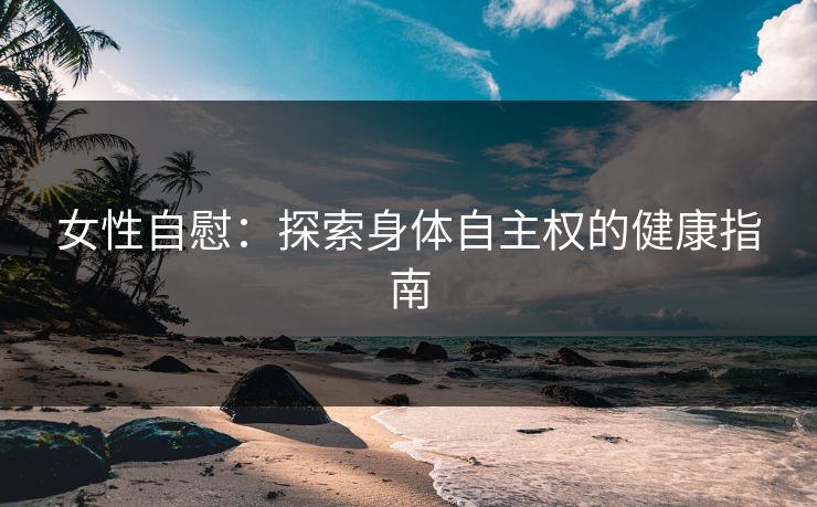 女性自慰：探索身体自主权的健康指南