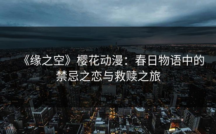 《缘之空》樱花动漫：春日物语中的禁忌之恋与救赎之旅