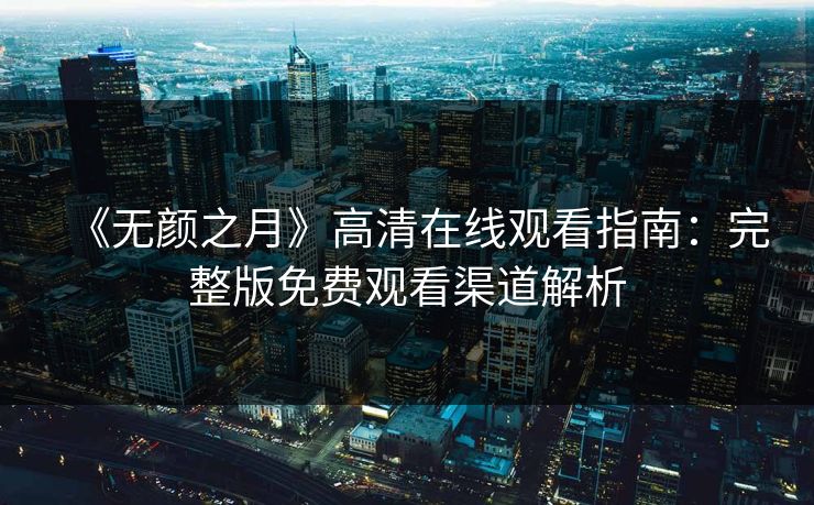 《无颜之月》高清在线观看指南：完整版免费观看渠道解析