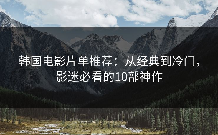 韩国电影片单推荐：从经典到冷门，影迷必看的10部神作