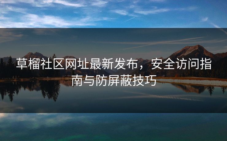 草榴社区网址最新发布,安全访问指南与防屏蔽技巧