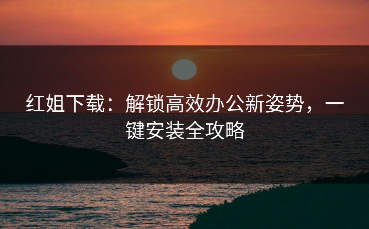 红姐下载:解锁高效办公新姿势,一键安装全攻略