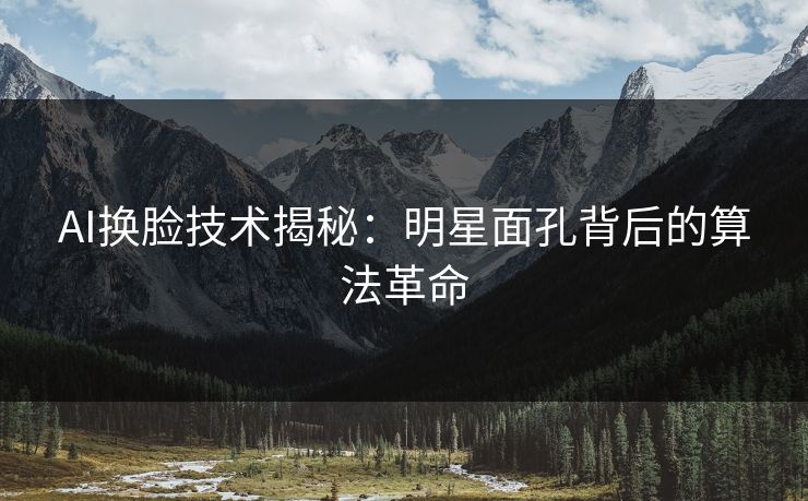 AI换脸技术揭秘：明星面孔背后的算法革命