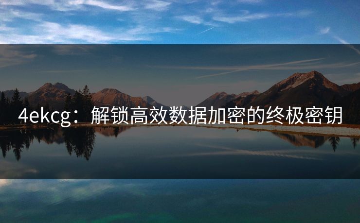 4ekcg:解锁高效数据加密的终极密钥