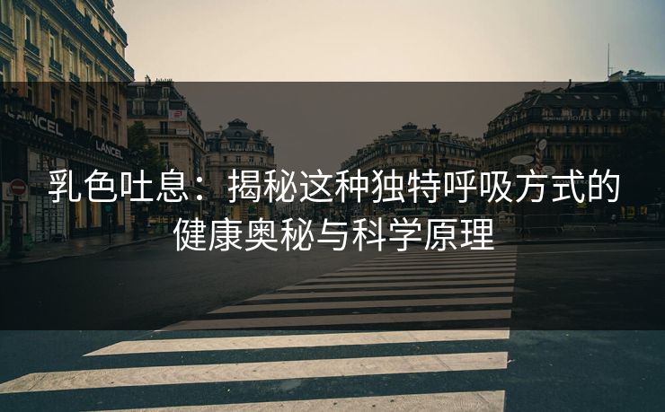 乳色吐息：揭秘这种独特呼吸方式的健康奥秘与科学原理