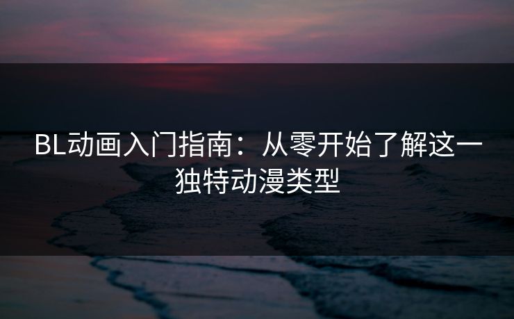 BL动画入门指南：从零开始了解这一独特动漫类型