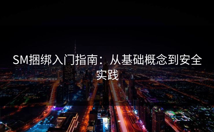 SM捆绑入门指南：从基础概念到安全实践