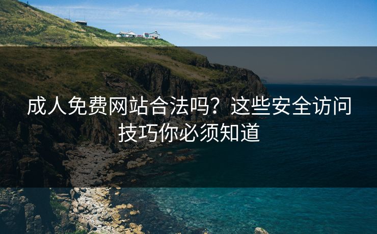 成人免费网站合法吗?这些安全访问技巧你必须知道