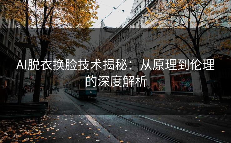 AI脱衣换脸技术揭秘：从原理到伦理的深度解析
