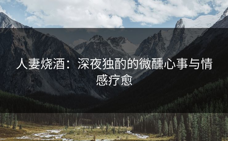 人妻烧酒：深夜独酌的微醺心事与情感疗愈