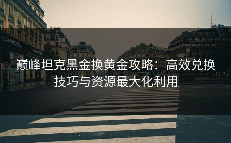 巅峰坦克黑金换黄金攻略:高效兑换技巧与资源最大化利用