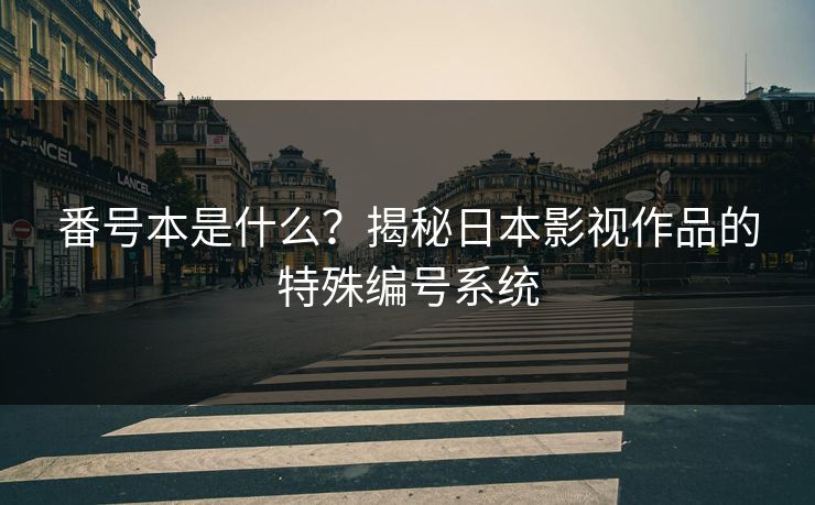 番号本是什么?揭秘日本影视作品的特殊编号系统