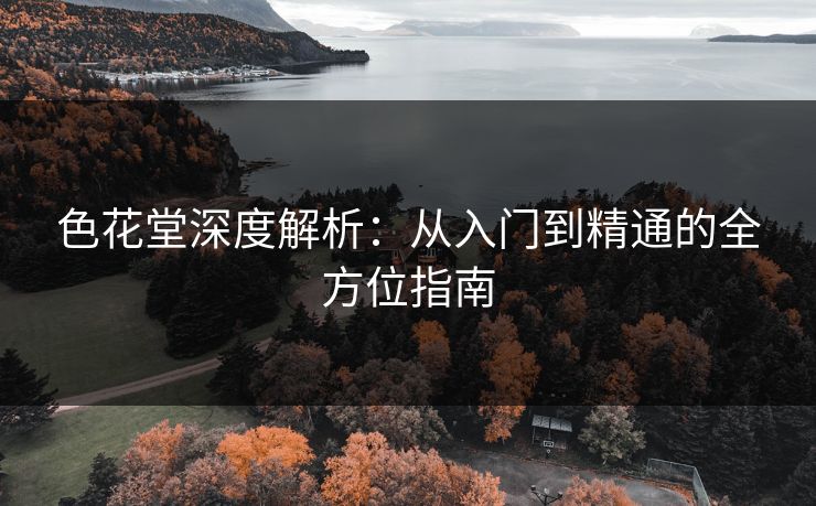 色花堂深度解析:从入门到精通的全方位指南